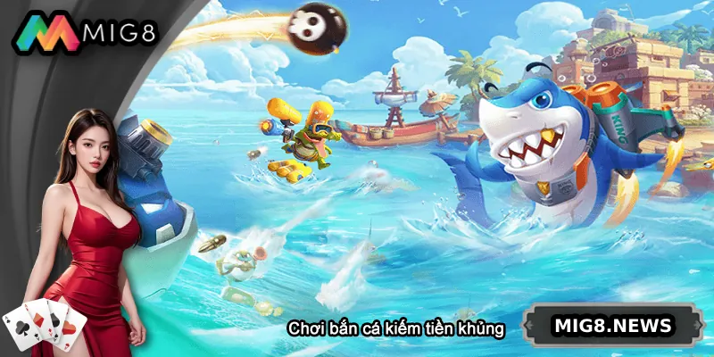 Chơi bắn cá đổi thưởng vừa giải trí vừa kiếm tiền khủng