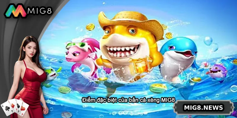 Điểm đặc biệt của bắn cá xèng MIG8