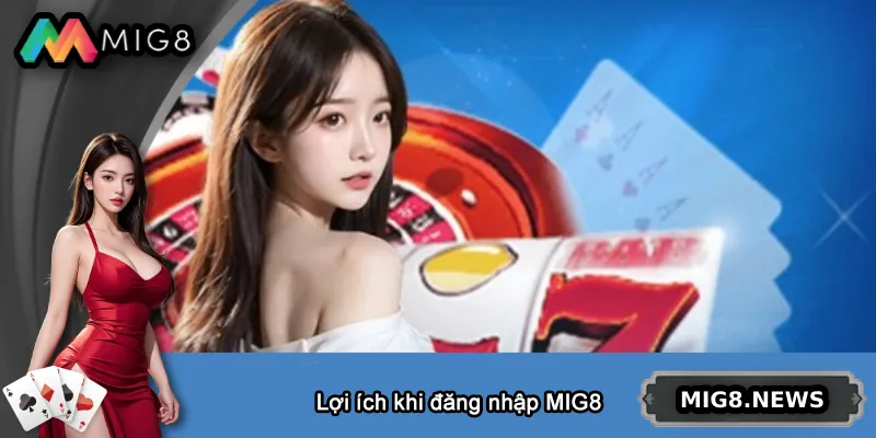 Lợi ích khi đăng nhập MIG8 đúng cách