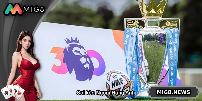 Soi Kèo Ngoại Hạng Anh – Phân Tích & Dự Đoán Tỷ Số Chính Xác