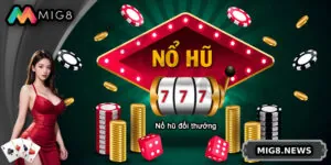 Nổ Hũ Đổi Thưởng - Top 7 Game Uy Tín Nhất Tại MIG8